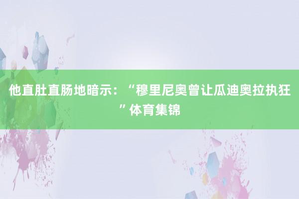 他直肚直肠地暗示：“穆里尼奥曾让瓜迪奥拉执狂”体育集锦