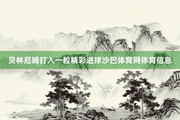 贝林厄姆打入一粒精彩进球沙巴体育网体育信息