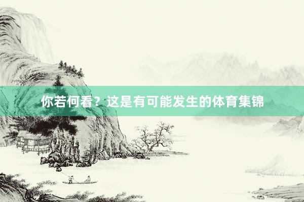 你若何看？这是有可能发生的体育集锦