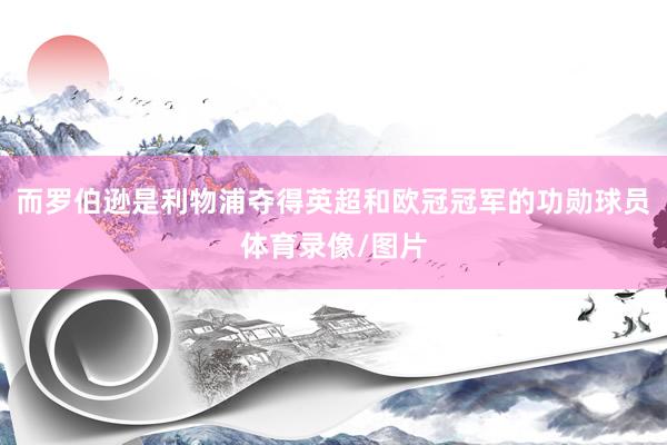 而罗伯逊是利物浦夺得英超和欧冠冠军的功勋球员体育录像/图片