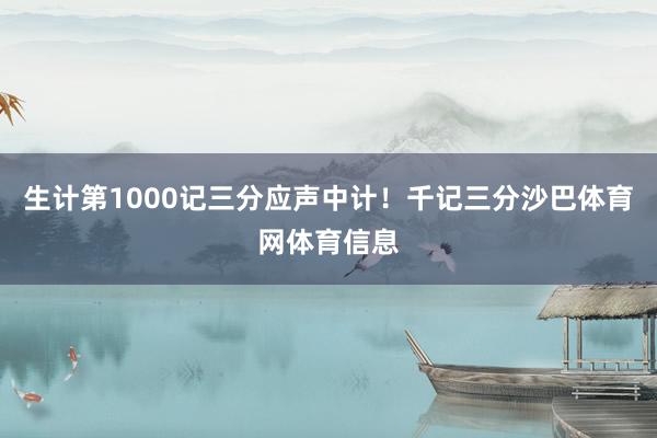生计第1000记三分应声中计！千记三分沙巴体育网体育信息