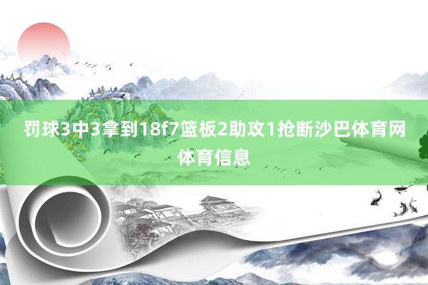 罚球3中3拿到18f7篮板2助攻1抢断沙巴体育网体育信息