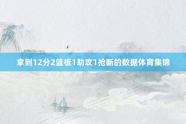 拿到12分2篮板1助攻1抢断的数据体育集锦