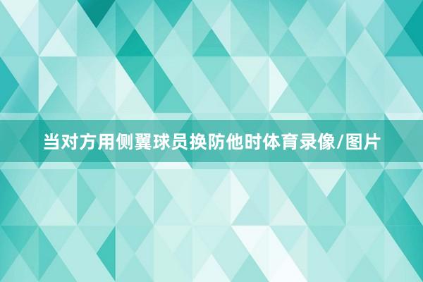 当对方用侧翼球员换防他时体育录像/图片