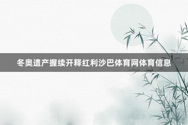 冬奥遗产握续开释红利沙巴体育网体育信息