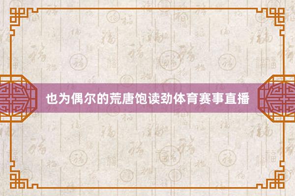 也为偶尔的荒唐饱读劲体育赛事直播