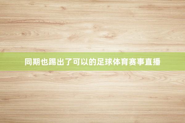 同期也踢出了可以的足球体育赛事直播