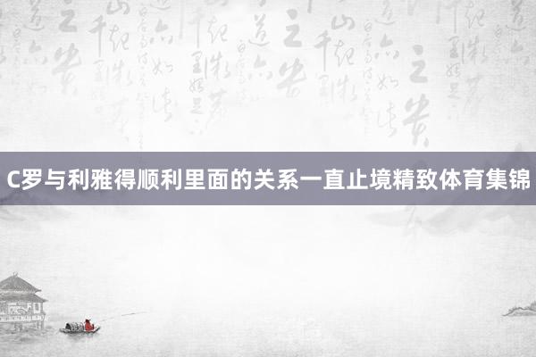 C罗与利雅得顺利里面的关系一直止境精致体育集锦