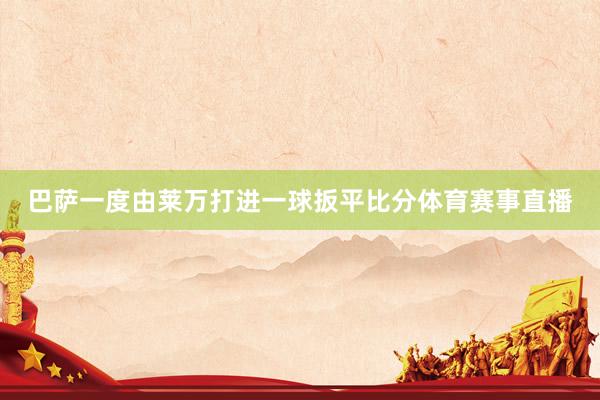 巴萨一度由莱万打进一球扳平比分体育赛事直播
