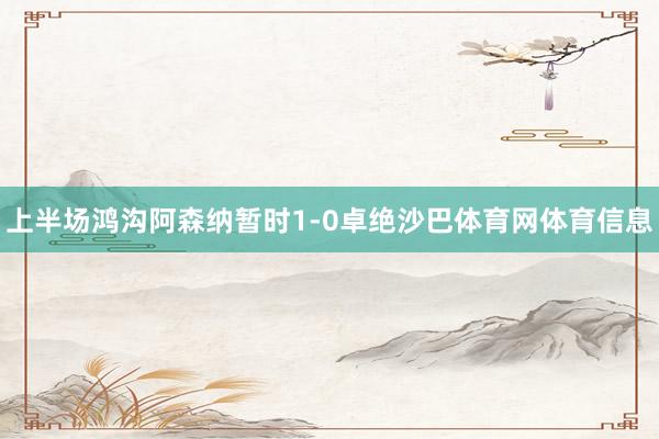 上半场鸿沟阿森纳暂时1-0卓绝沙巴体育网体育信息