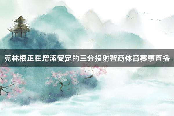 克林根正在增添安定的三分投射智商体育赛事直播