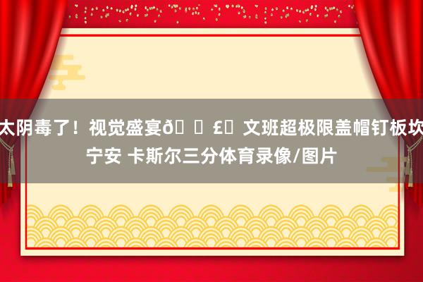 太阴毒了！视觉盛宴💣️文班超极限盖帽钉板坎宁安 卡斯尔三分体育录像/图片
