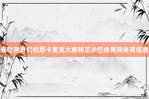 曼联球员们但愿卡里克大略转正沙巴体育网体育信息