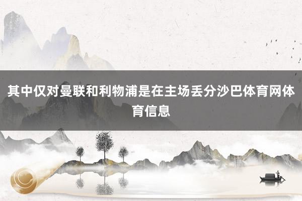 其中仅对曼联和利物浦是在主场丢分沙巴体育网体育信息