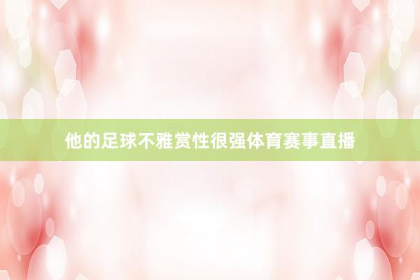 他的足球不雅赏性很强体育赛事直播