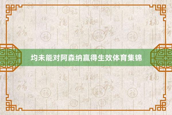 均未能对阿森纳赢得生效体育集锦