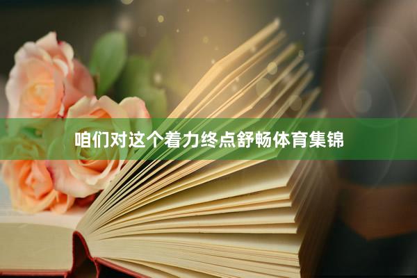 咱们对这个着力终点舒畅体育集锦