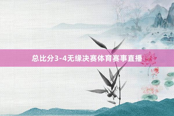 总比分3-4无缘决赛体育赛事直播
