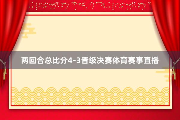 两回合总比分4-3晋级决赛体育赛事直播