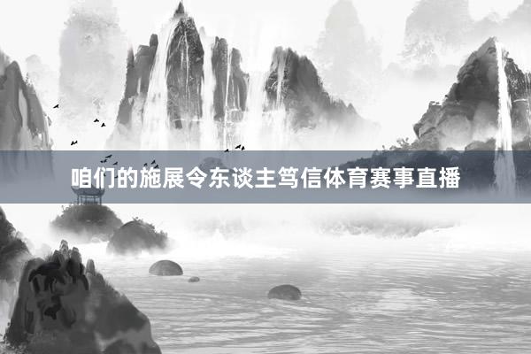 咱们的施展令东谈主笃信体育赛事直播
