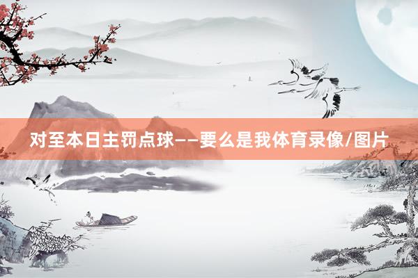 对至本日主罚点球——要么是我体育录像/图片