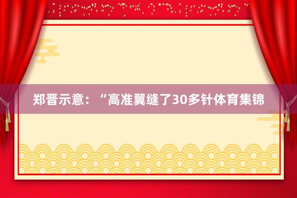 郑晋示意：“高准翼缝了30多针体育集锦