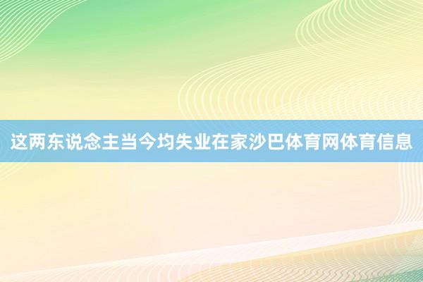 这两东说念主当今均失业在家沙巴体育网体育信息
