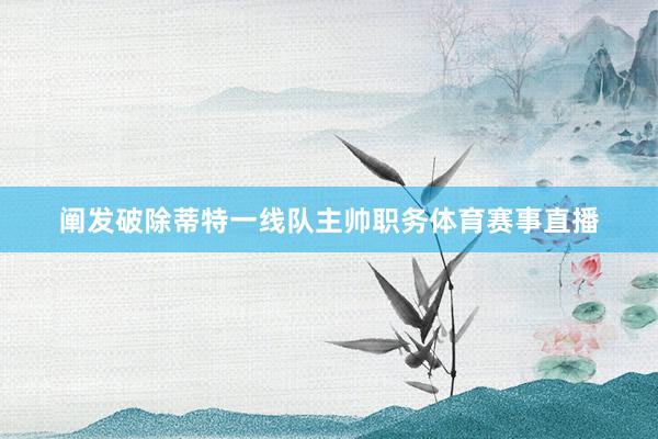 阐发破除蒂特一线队主帅职务体育赛事直播