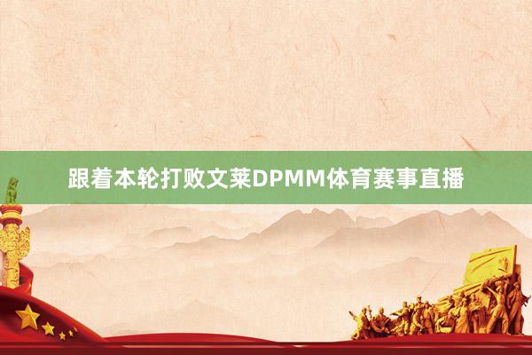 跟着本轮打败文莱DPMM体育赛事直播