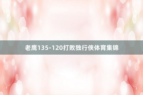 老鹰135-120打败独行侠体育集锦