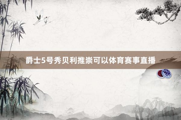 爵士5号秀贝利推崇可以体育赛事直播