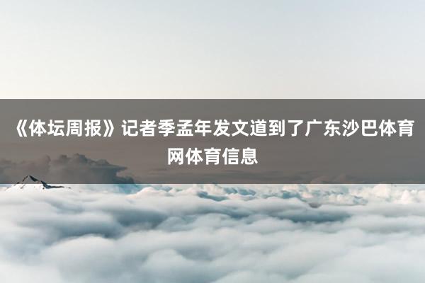 《体坛周报》记者季孟年发文道到了广东沙巴体育网体育信息