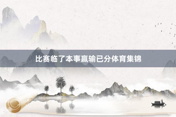 比赛临了本事赢输已分体育集锦