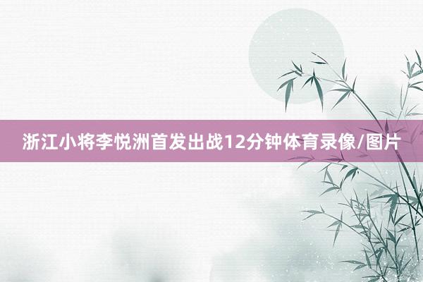 浙江小将李悦洲首发出战12分钟体育录像/图片