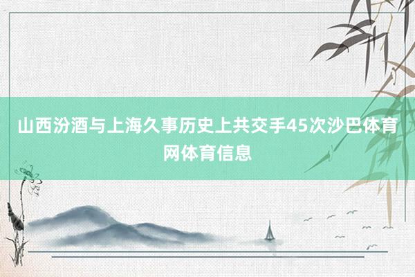 山西汾酒与上海久事历史上共交手45次沙巴体育网体育信息