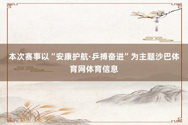 本次赛事以“安康护航·乒搏奋进”为主题沙巴体育网体育信息