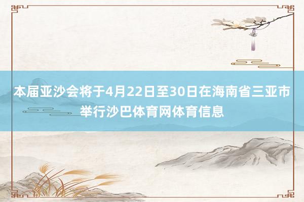 本届亚沙会将于4月22日至30日在海南省三亚市举行沙巴体育网体育信息