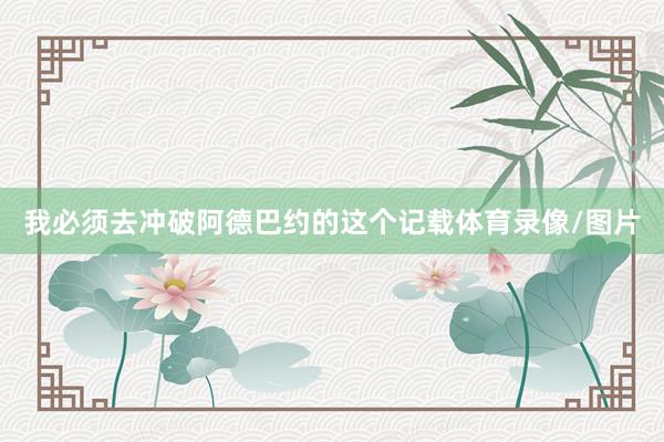 我必须去冲破阿德巴约的这个记载体育录像/图片