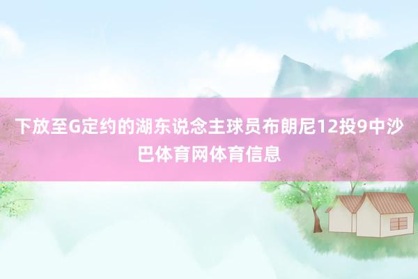 下放至G定约的湖东说念主球员布朗尼12投9中沙巴体育网体育信息