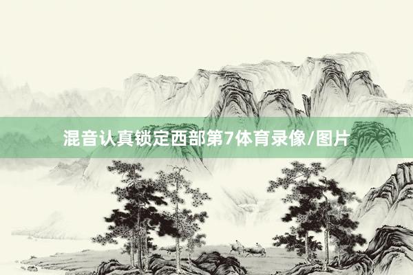 混音认真锁定西部第7体育录像/图片