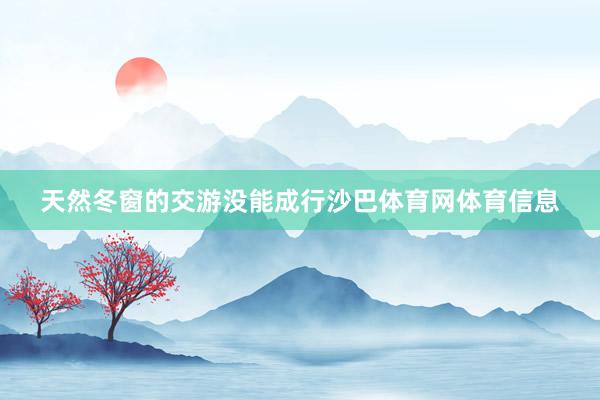 天然冬窗的交游没能成行沙巴体育网体育信息