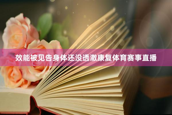 效能被见告身体还没透澈康复体育赛事直播