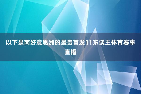 以下是南好意思洲的最贵首发11东谈主体育赛事直播
