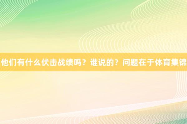 他们有什么伏击战绩吗?谁说的?问题在于体育集锦