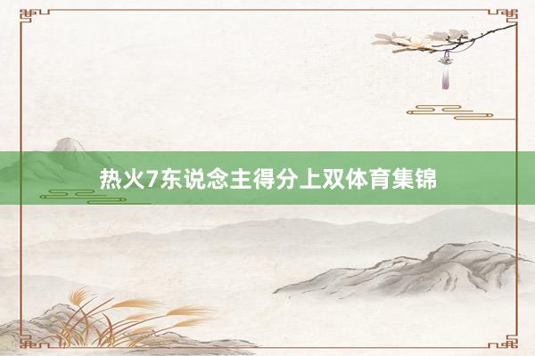 热火7东说念主得分上双体育集锦