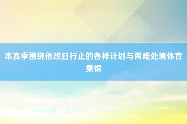 本赛季围绕他改日行止的各样计划与两难处境体育集锦