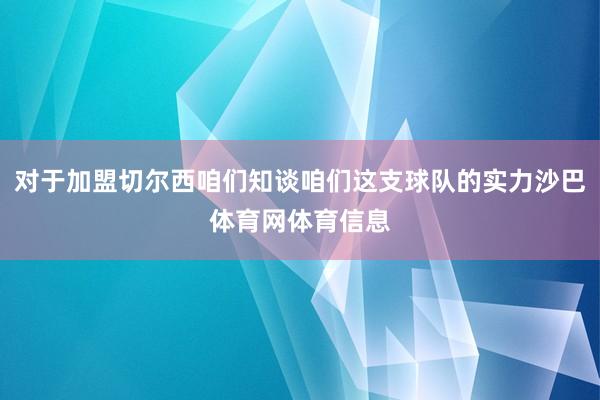 对于加盟切尔西咱们知谈咱们这支球队的实力沙巴体育网体育信息