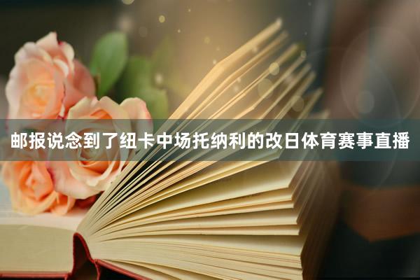 邮报说念到了纽卡中场托纳利的改日体育赛事直播