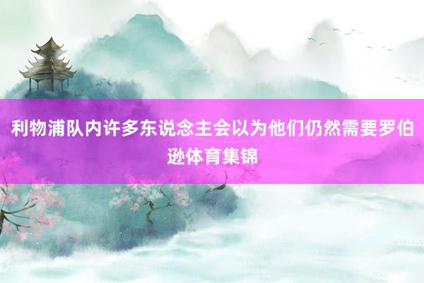 利物浦队内许多东说念主会以为他们仍然需要罗伯逊体育集锦