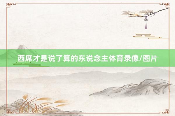 西席才是说了算的东说念主体育录像/图片